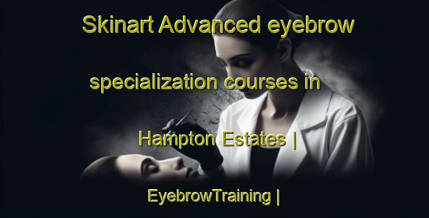 Skinart Advanced eyebrow specialization courses in Hampton Estates | EyebrowTraining | EyebrowClasses | SkinartTraining-United States